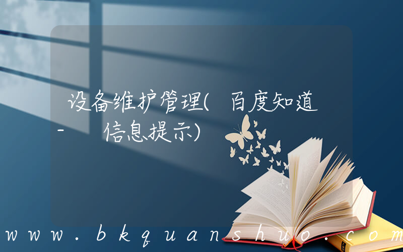 设备维护管理(百度知道 - 信息提示)